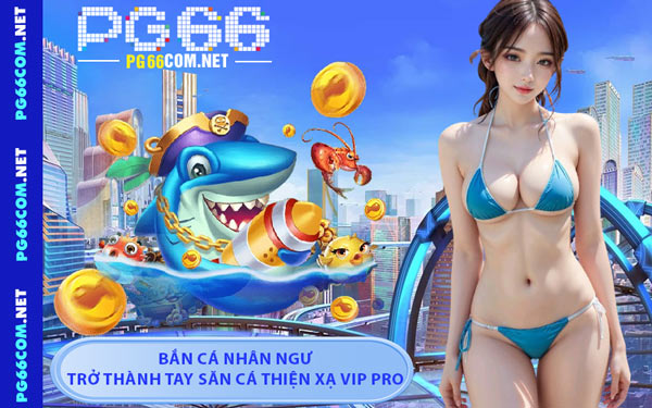 Bắn Cá Nhân Ngư - Trở Thành Tay Săn Cá Thiện Xạ Vip Pro