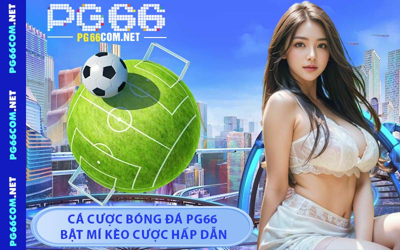 Cá Cược Bóng Đá PG66 - Bật Mí Kèo Cược Hấp Dẫn