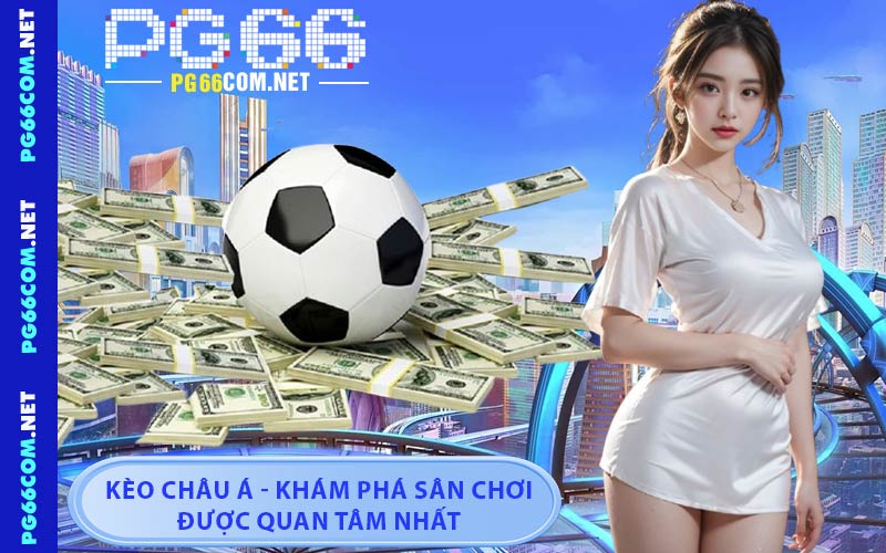 Kèo Châu Á - Khám Phá Sân Chơi Được Quan Tâm Nhất