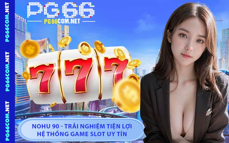 Nohu 90 - Trải Nghiệm Tiện Lợi Hệ Thống Game Slot Uy Tín