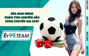 Kèo Giao Bóng - Phân Tích Chuyên Sâu Cùng Chuyên Gia EV99